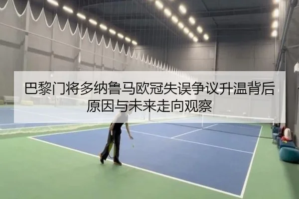 巴黎门将多纳鲁马欧冠失误争议升温背后原因与未来走向观察
