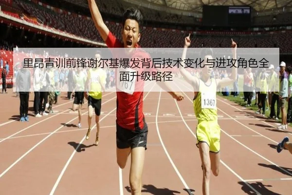 里昂青训前锋谢尔基爆发背后技术变化与进攻角色全面升级路径