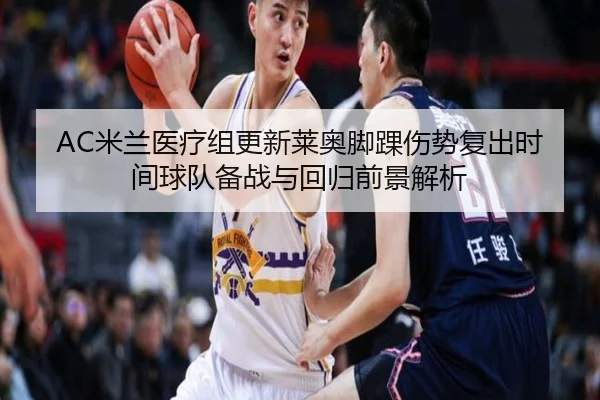 AC米兰医疗组更新莱奥脚踝伤势复出时间球队备战与回归前景解析