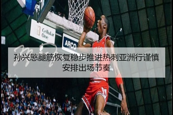 孙兴慜腿筋恢复稳步推进热刺亚洲行谨慎安排出场节奏