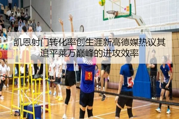 凯恩射门转化率创生涯新高德媒热议其追平莱万巅峰的进攻效率